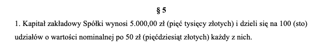 Umowa spółki z o.o. u notariusza. BEZPŁATNY WZÓR z omówieniem – Krok po kroku 9 umowa spółki z o.o. – paragraf 5: "Kapitał zakładowy Spółki wynosi 5.000,00 zł (pięć tysięcy złotych) i dzieli się na 100 (sto) udziałów o wartości nominalnej po 50 zł (pięćdziesiąt złotych) każdy z nich. "