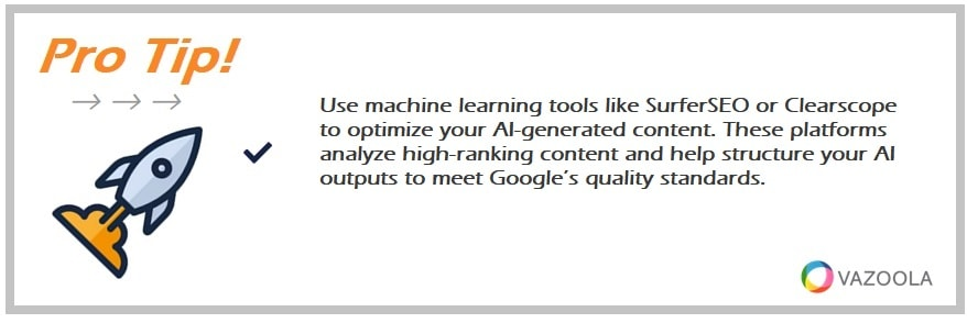 Use machine learning tools like SurferSEO or Clearscope to optimize your AI-generated content. These platforms analyze high-ranking content and help structure your AI outputs to meet Google’s quality standards.