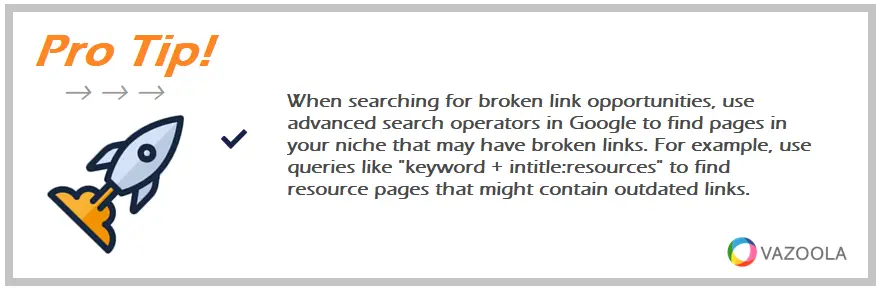 When searching for broken link opportunities, use advanced search operators in Google to find pages in your niche that may have broken links. For example, use queries like "keyword + intitle:resources" to find resource pages that might contain outdated links.