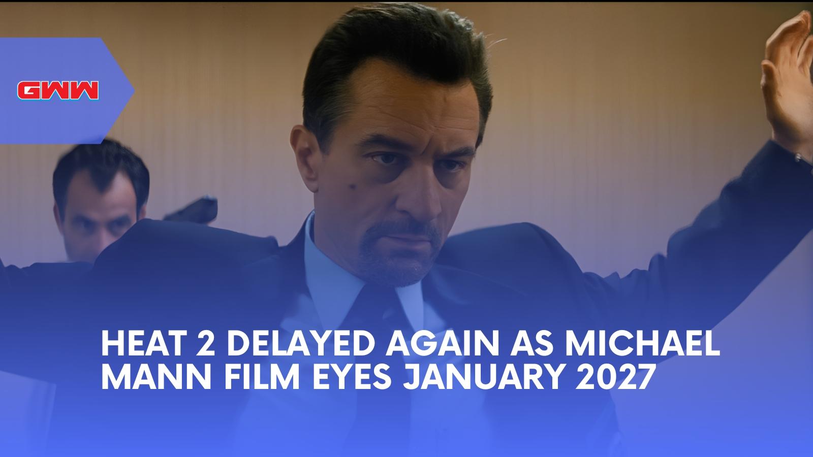 Heat 2 Delayed Again as Michael Mann Film Eyes January 2027