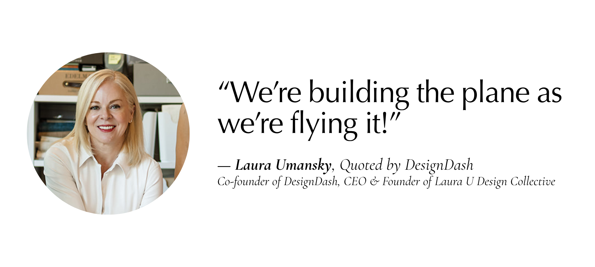 “We were building the plane as we were flying it.” — Laura Umansky, Quoted by DesignDash