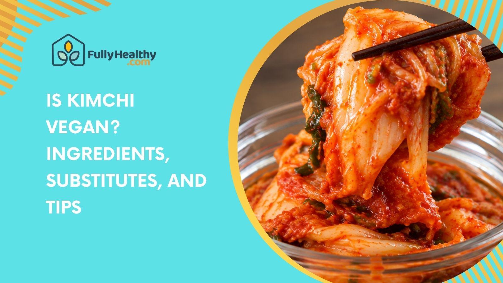 Is Kimchi Vegan? Ingredients, Substitutes, and Tips