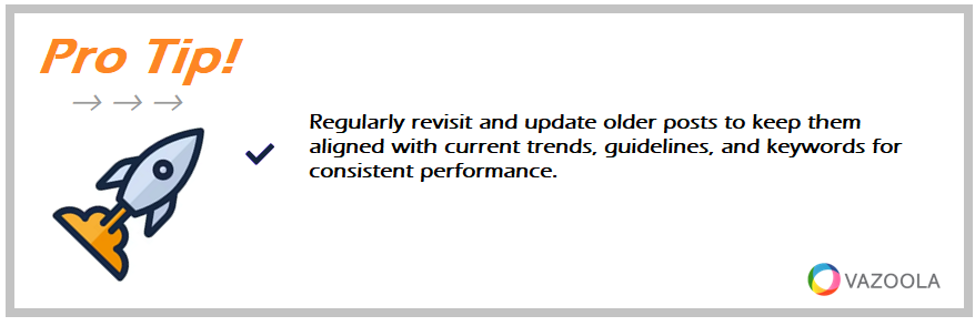 Regularly revisit and update older posts to keep them aligned with current trends, guidelines, and keywords for consistent performance.