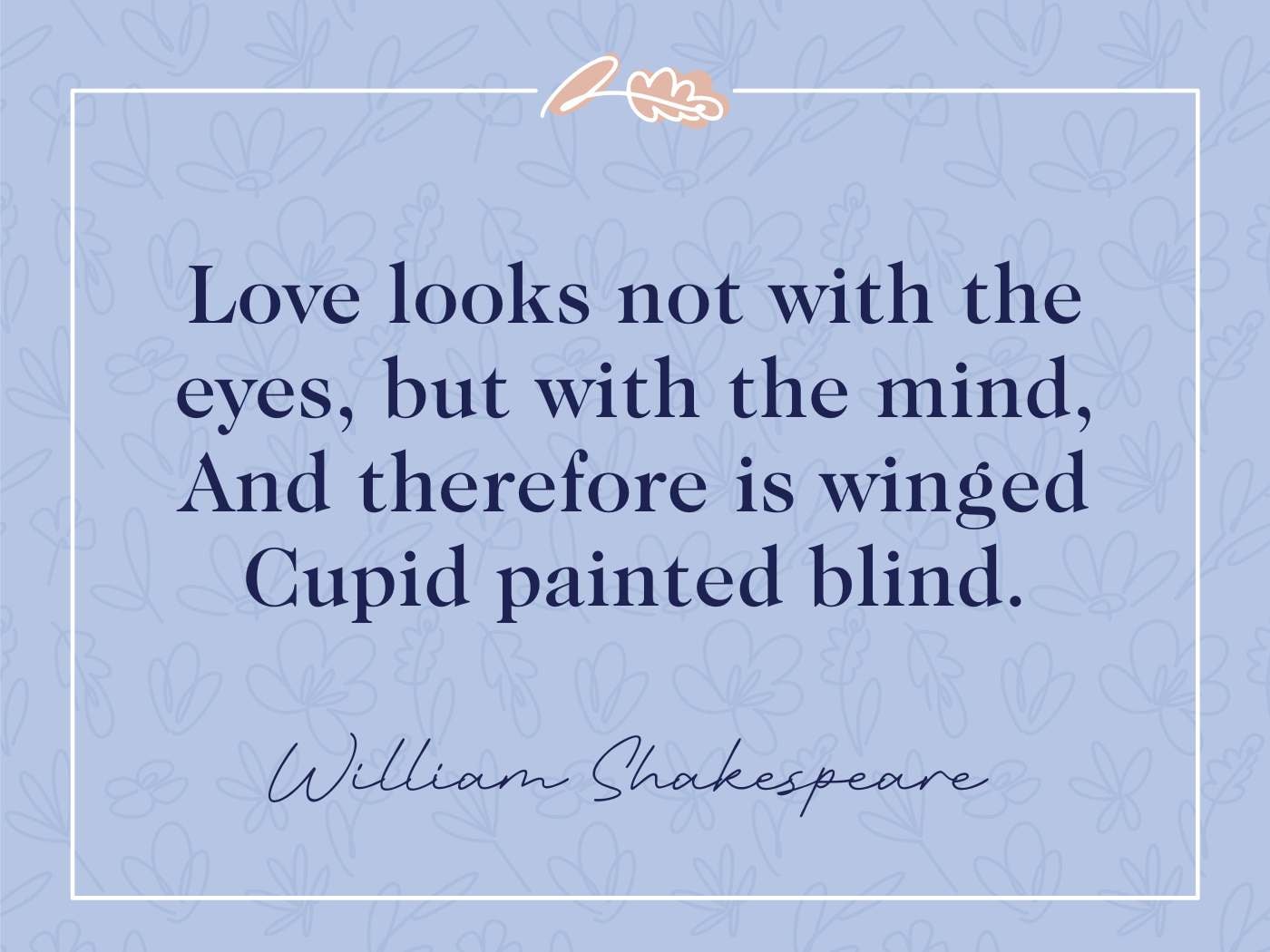 William Shakespeare Quote: "Love looks not with the eyes, but with the mind." Blue background with floral pattern, quote by William Shakespeare.