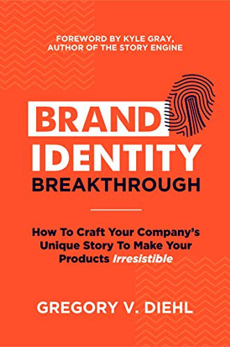 Brand Identity Breakthrough: How to Craft Your Company's Unique Story to Make Your Products Irresistible by Gregory Diehl