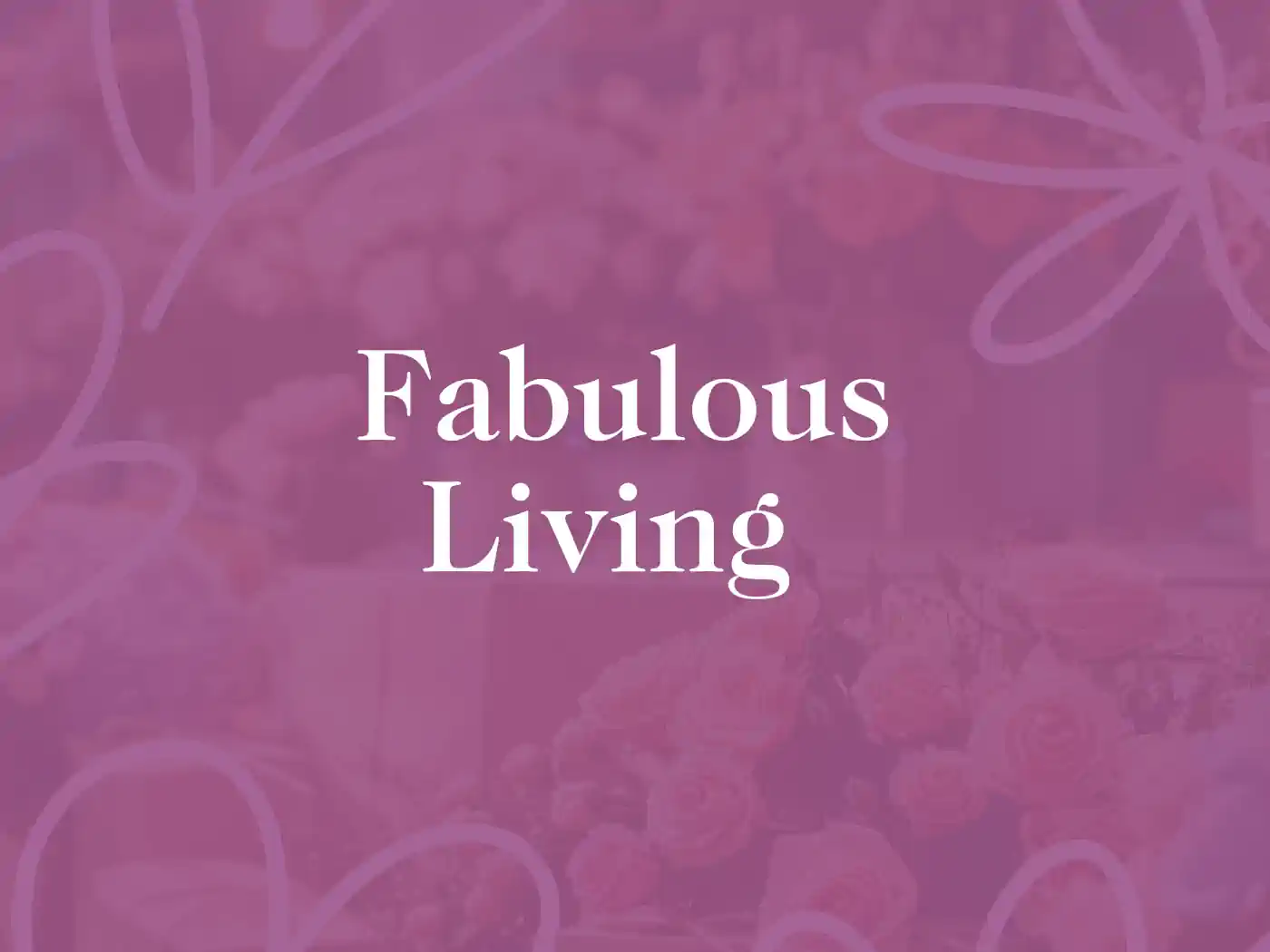 A decorative background with the text "Fabulous Living" in white font. Fabulous Flowers and Gifts - Fabulous Living Collection.