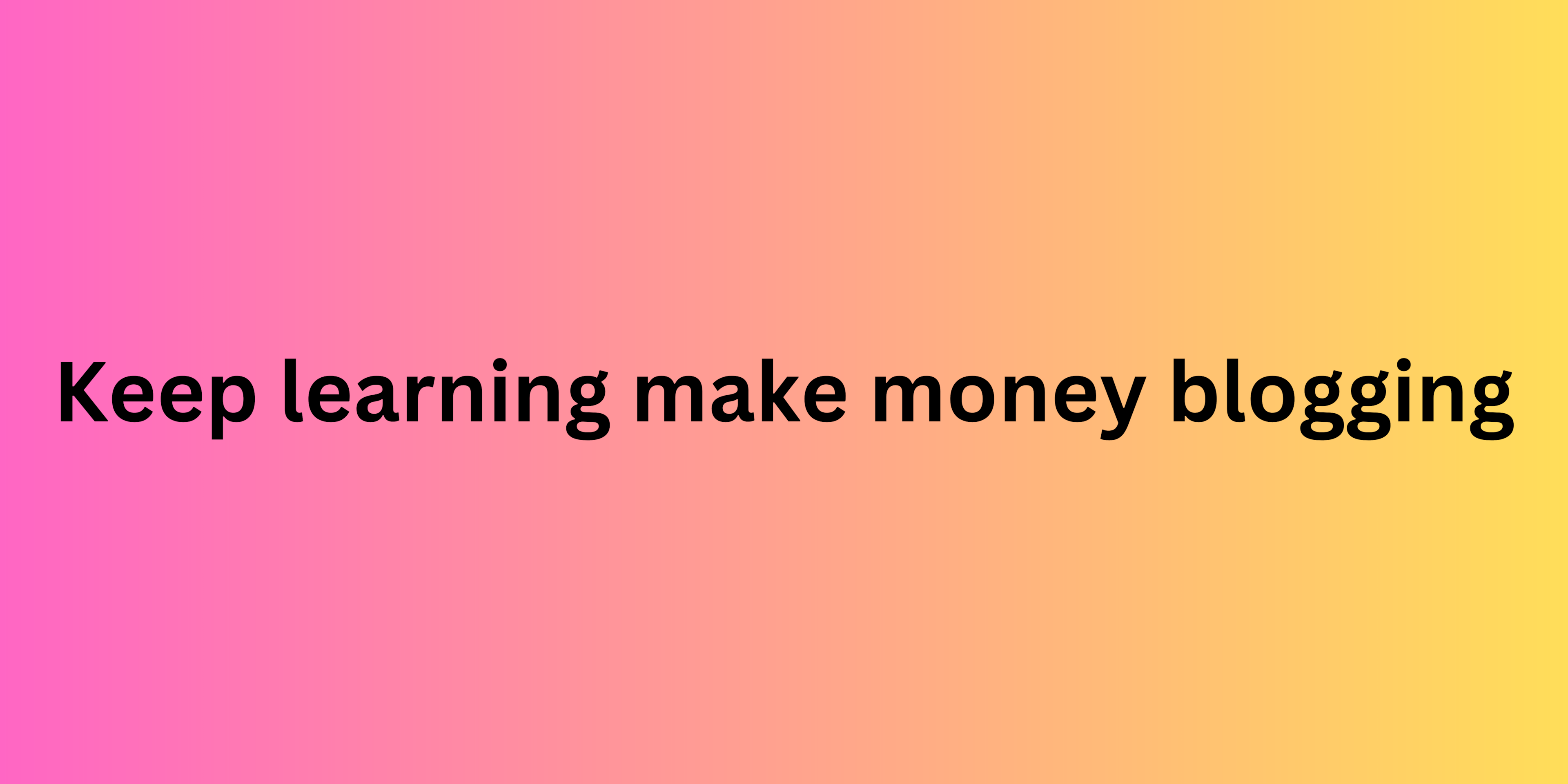 Keep learning make money blogging
