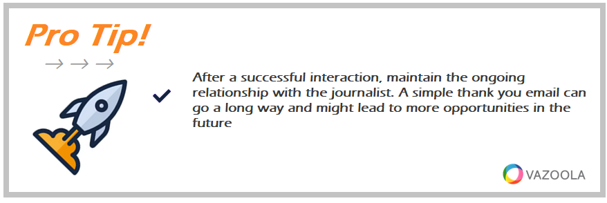 After a successful interaction, maintain the ongoing relationship with the journalist. A simple thank you email can go a long way and might lead to more opportunities in the future