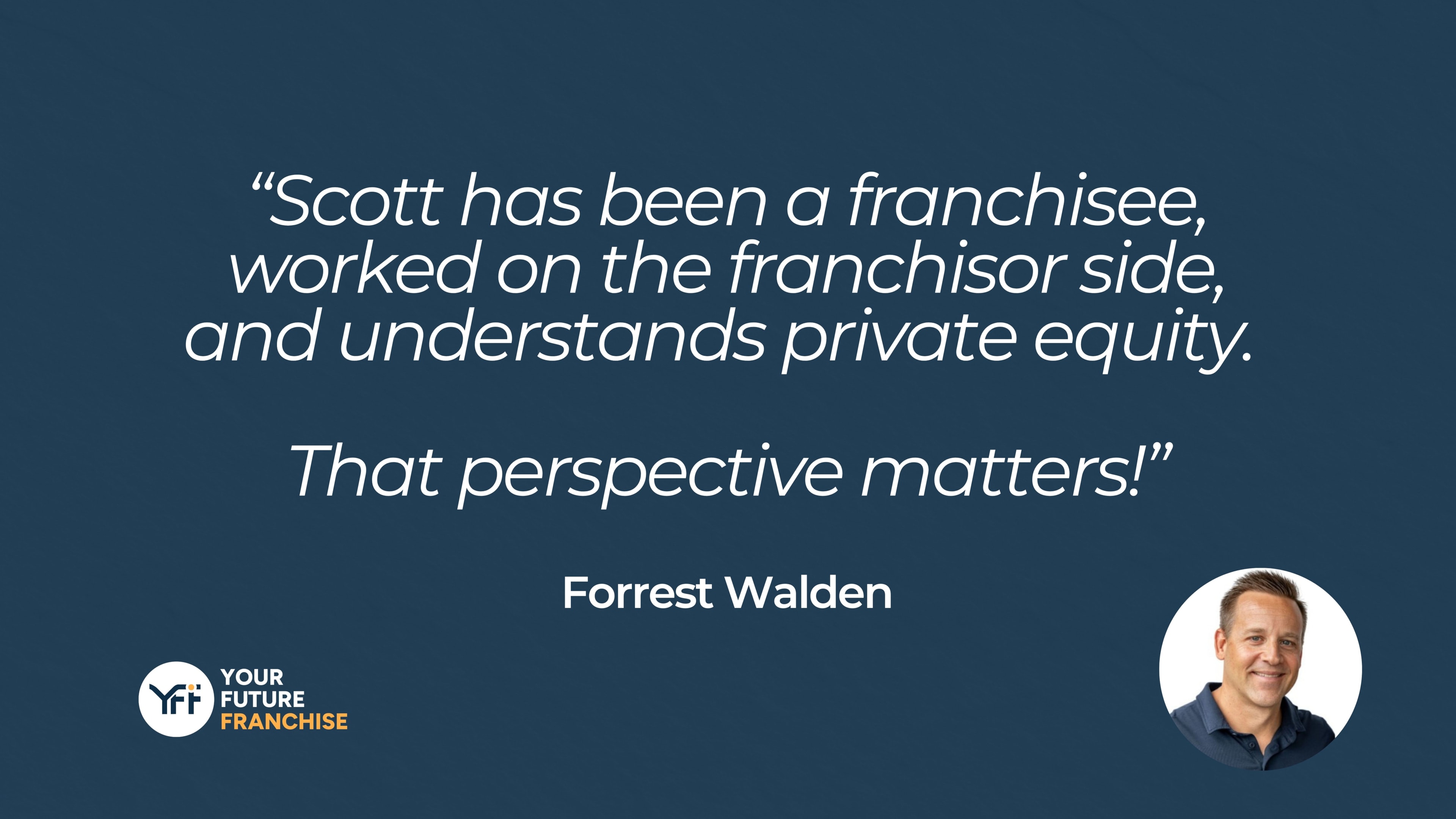 “Scott has been a franchisee, worked on the franchisor side, and understands private equity. That perspective matters!” Forrest Walden