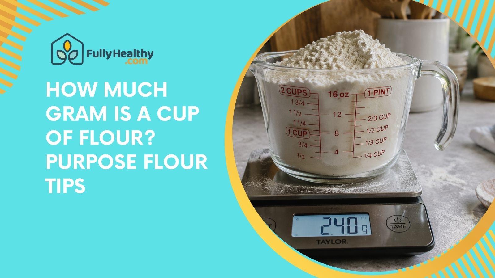 How Much Gram is a Cup of Flour? Purpose Flour Tips