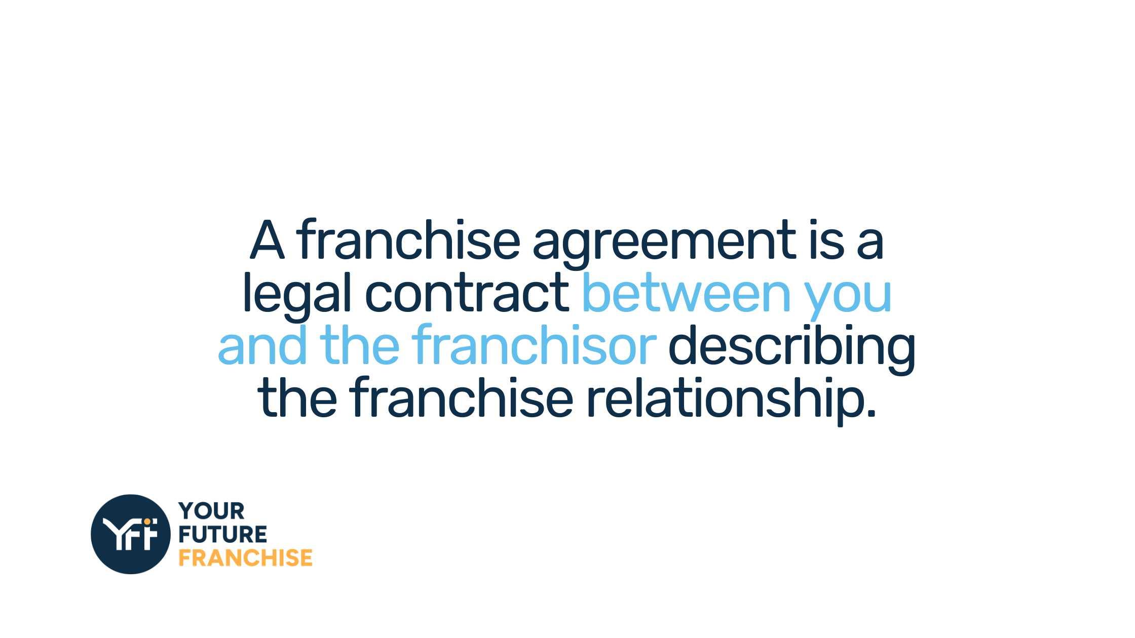 A franchise agreement is a legal contract between you and the franchisor describing the franchise relationship.