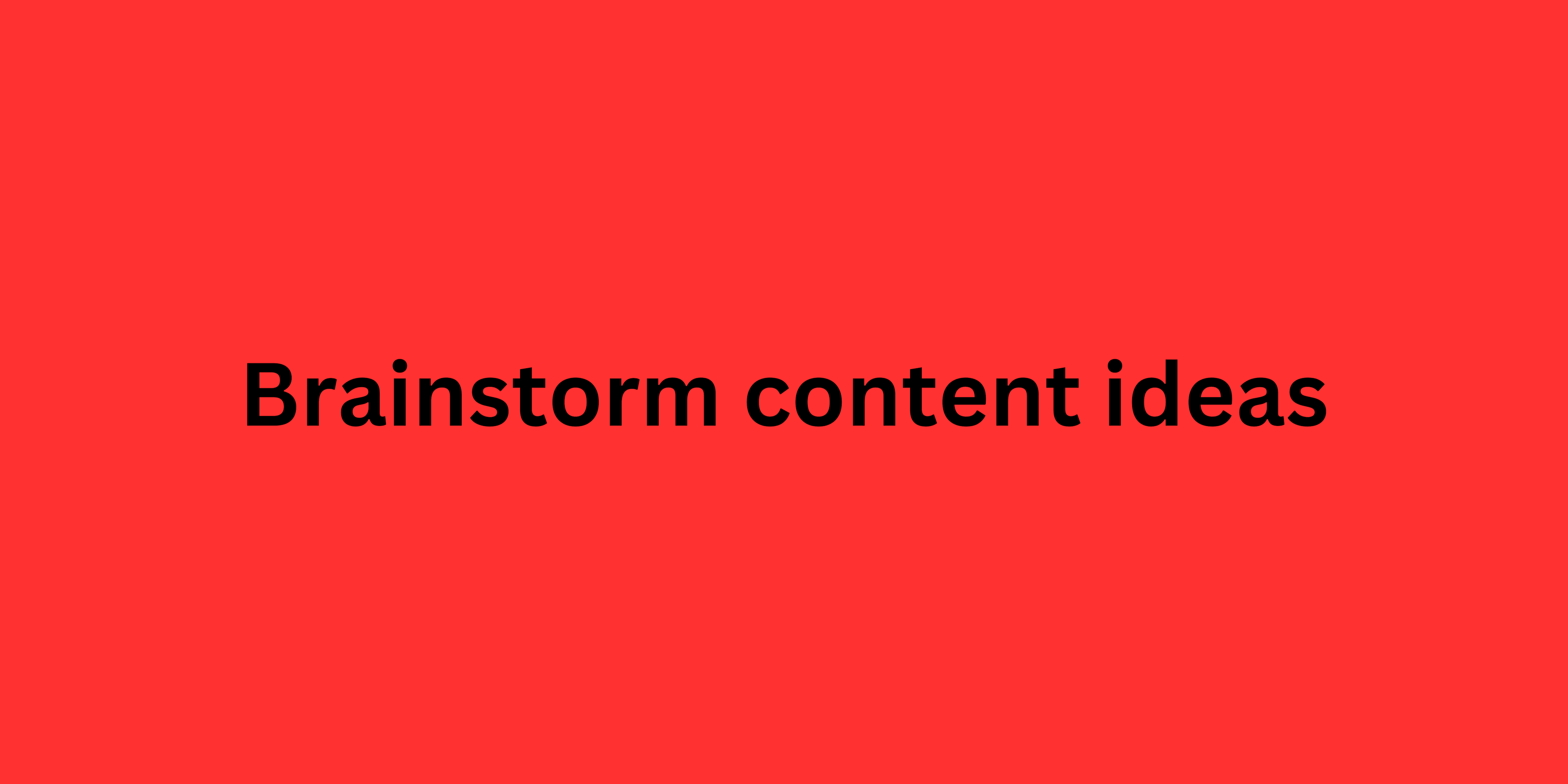 Brainstorm content ideas