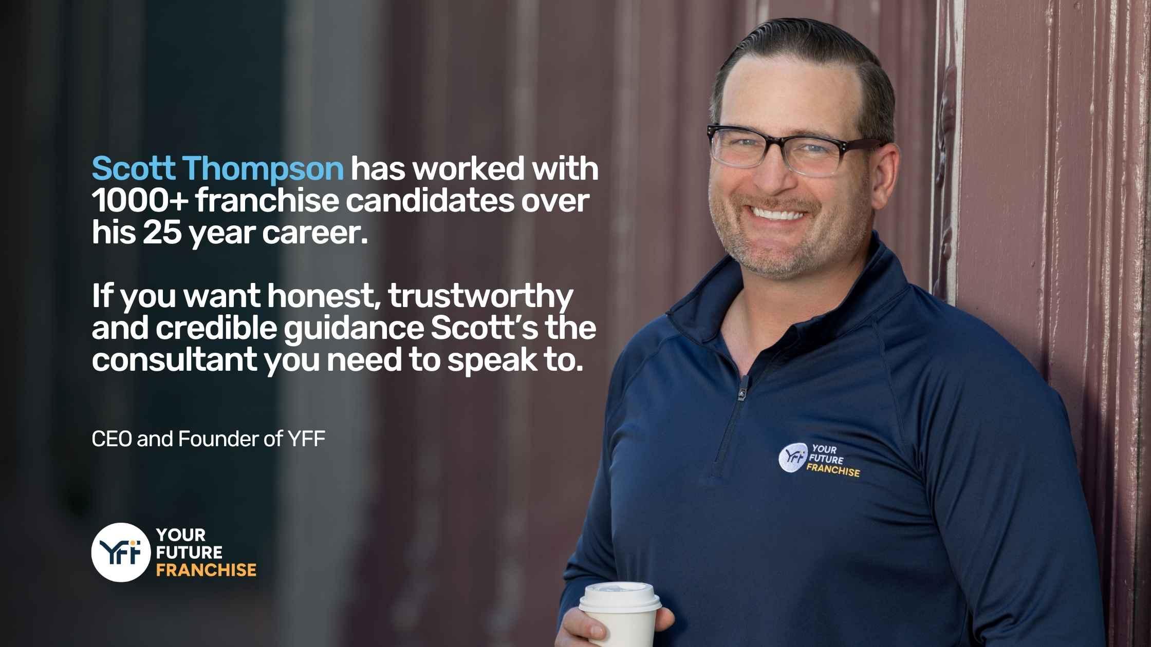 Caption on image: Scott Thompson has worked with 1000+ franchise candidates over his 25 year career. If you want honest, trustworthy and credible guidance Scott’s the consultant you need to speak to.