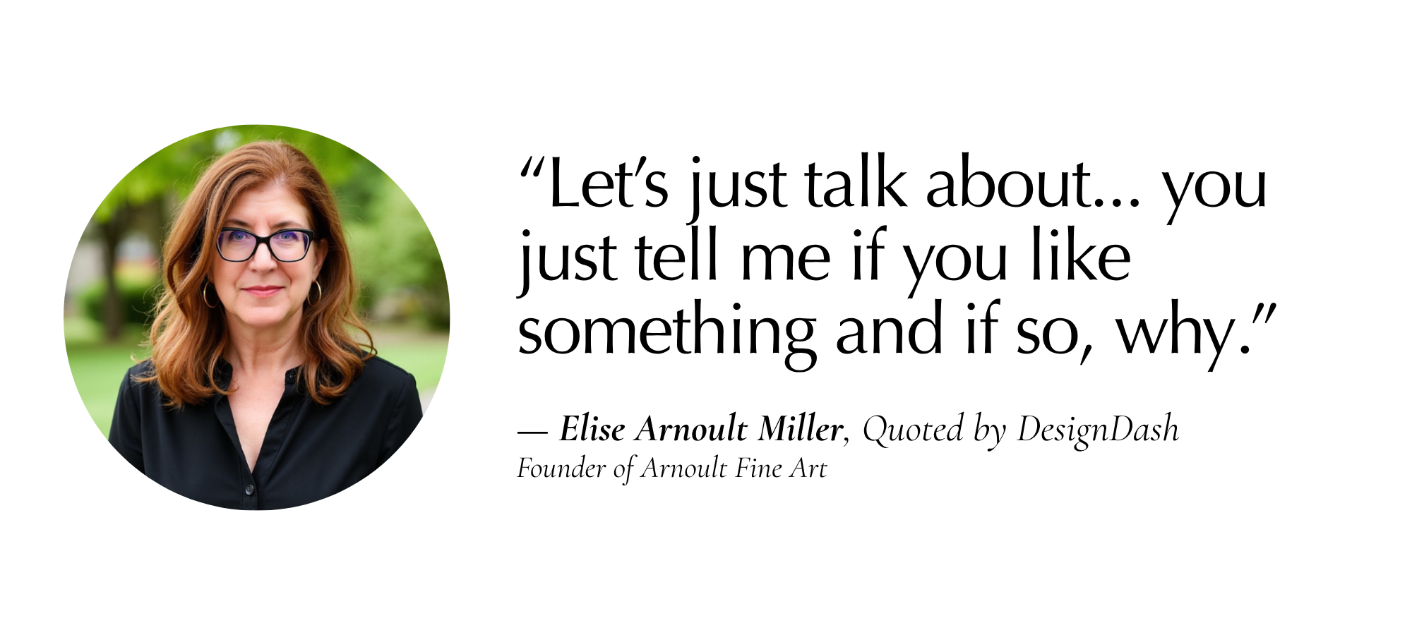 “Let’s just talk about... you just tell me if you like something and if so, why.” — Elise Arnoult Miller, Arnoult Fine Art, quoted by DesignDash