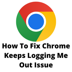 Ways to Fix Chrome Keeps Logging Me Out Issue