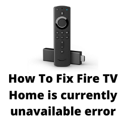 Why Does My Fire TV say home is currently unavailable?