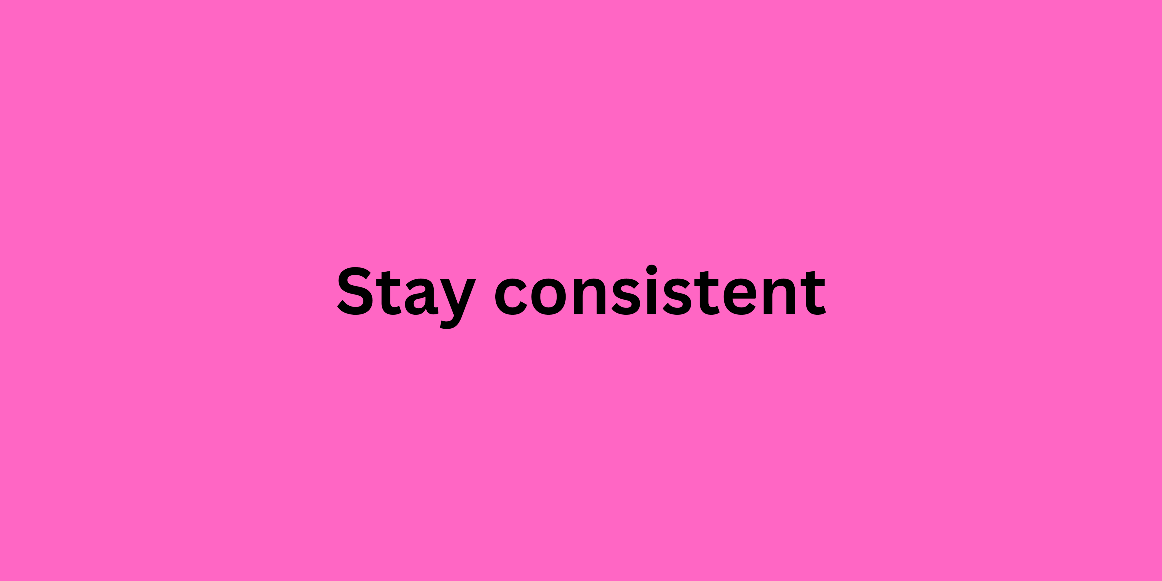 Stay consistent