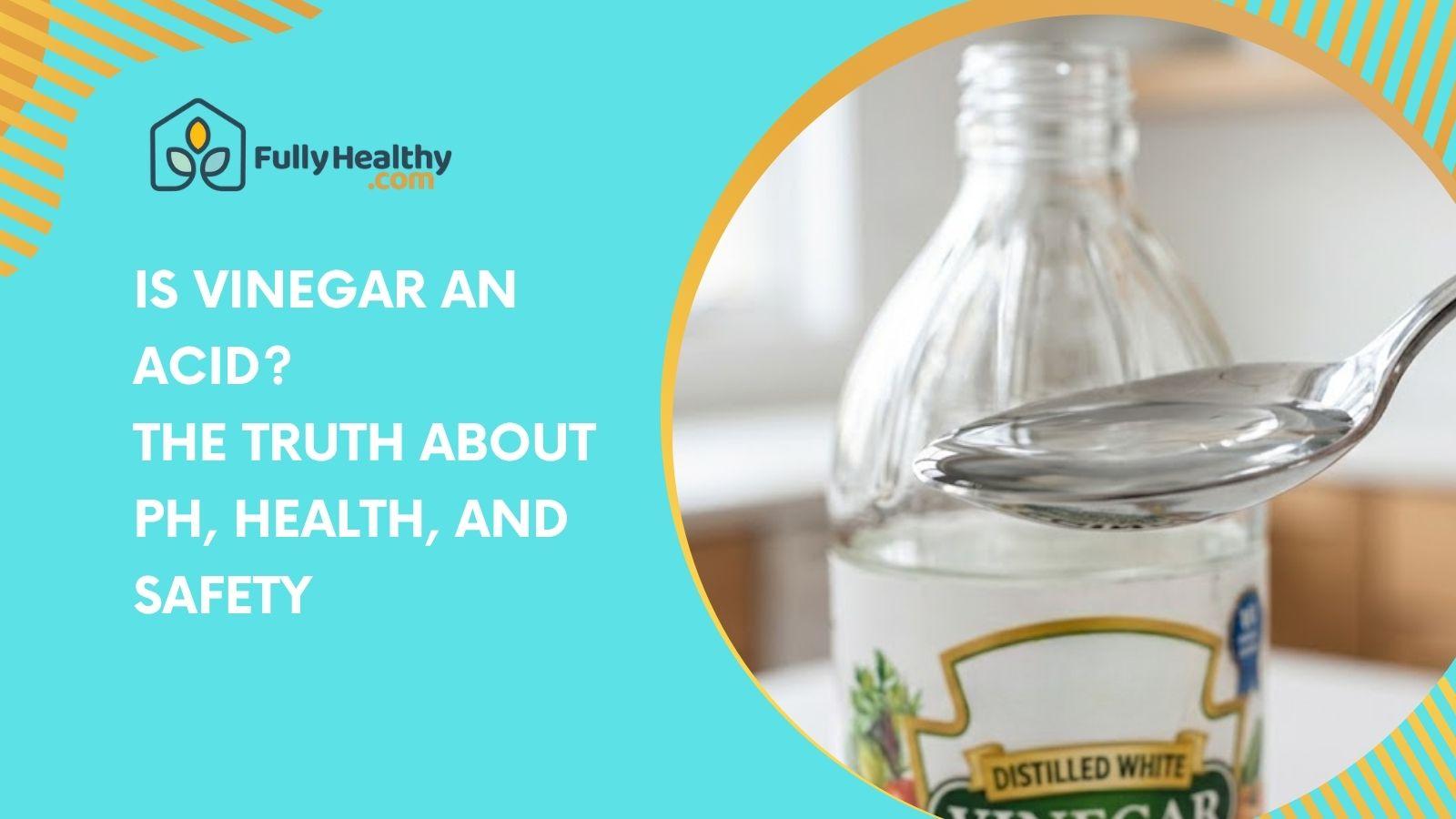 Is Vinegar An Acid? The Truth About pH, Health, And Safety