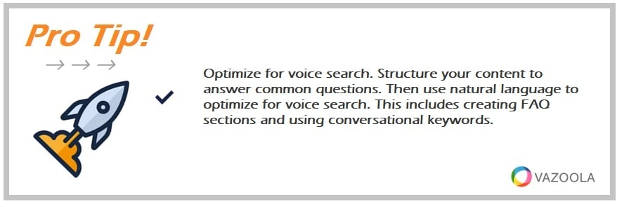 Optimize for voice search. Structure your content to answer common questions. Then use natural language to optimize for voice search. This includes creating FAQ sections and using conversational keywords