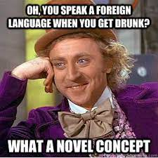 Oh, you speak a foreign language when you get drunk? what a novel concept -  Condescending Wonka - quickmeme