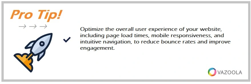 Optimize the overall user experience of your website, including page load times, mobile responsiveness, and intuitive navigation, to reduce bounce rates and improve engagement.