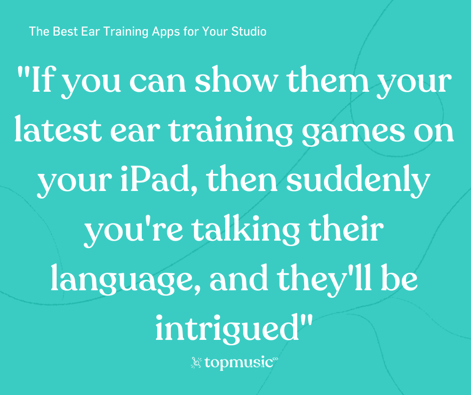 Quote about how showing them ear training games on your iPad is speaking their language 