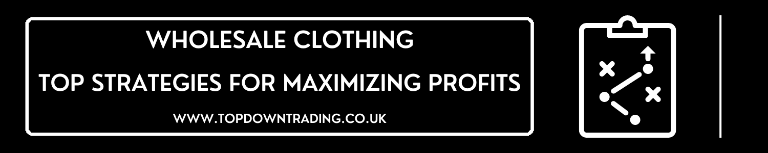 Wholesale Clothing - Top strategies for maximizing profits 2024 Guide - Top Down Trading 