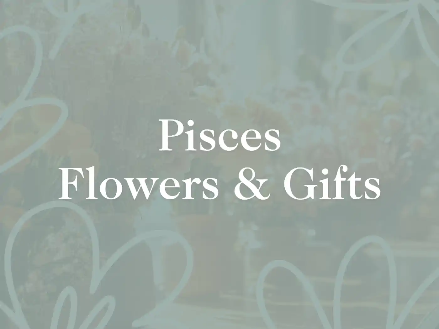 A faded image of various flowers in the background with text overlay: Pisces Flowers & Gifts. Fabulous Flowers and Gifts.