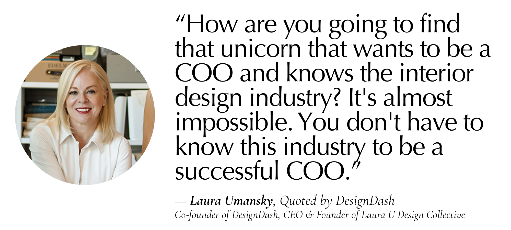 “How are you going to find that unicorn that wants to be a COO and knows the interior design industry? It's almost impossible. You don't have to know this industry to be a successful COO.”