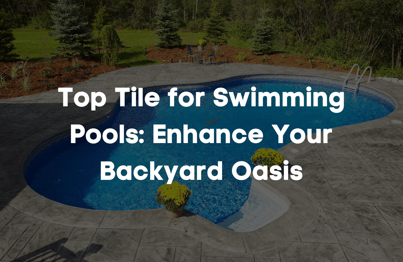 Top Tile for Swimming Pools: Enhance Your Backyard Oasis