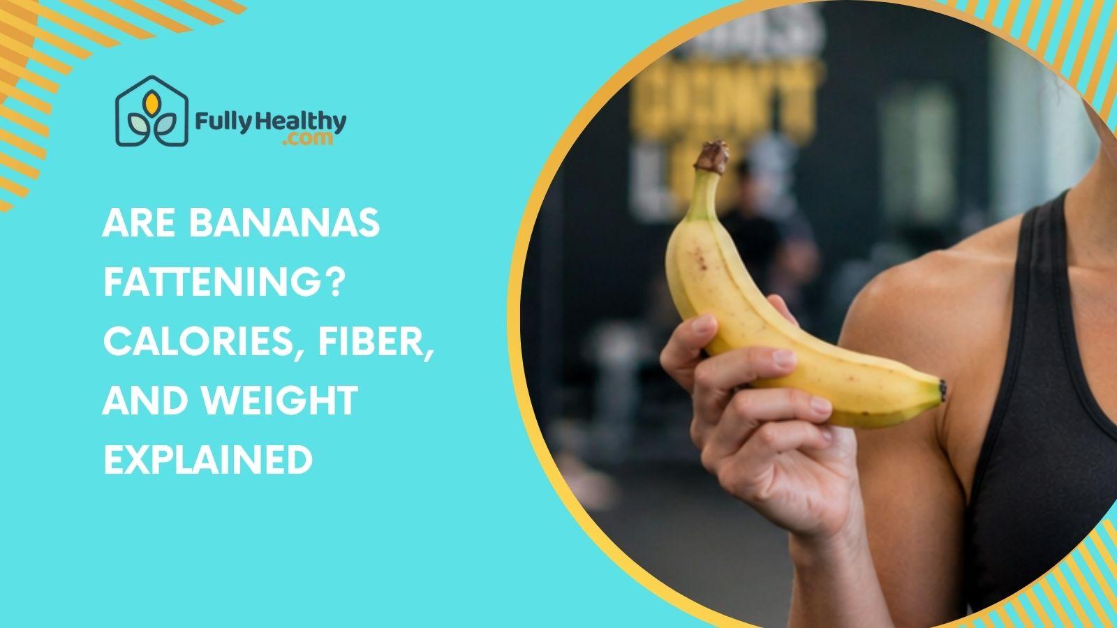 Are Bananas Fattening? Calories, Fiber, And Weight Explained