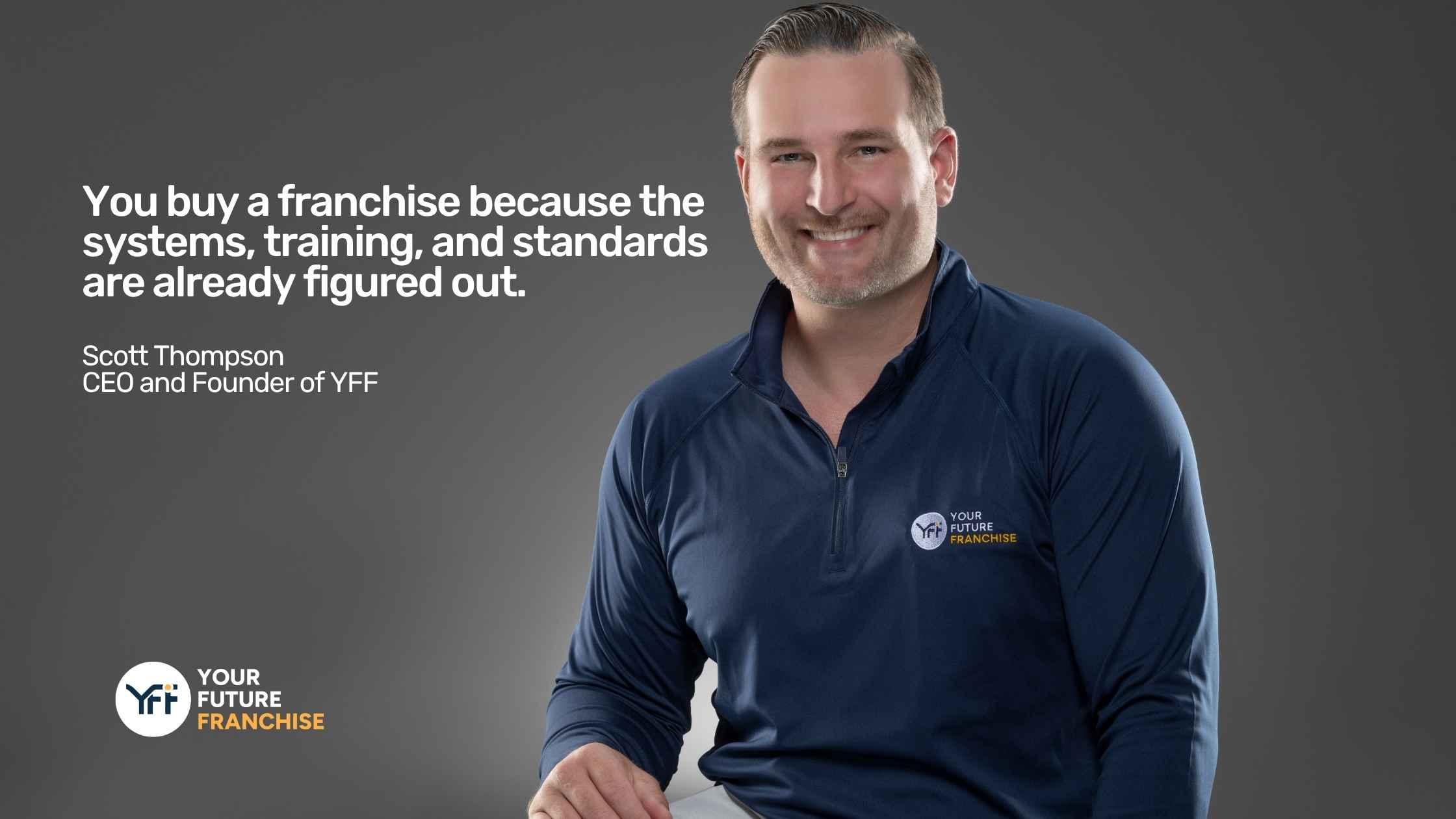 QUOTE: You buy a franchise because the systems, training, and standards are already figured out.