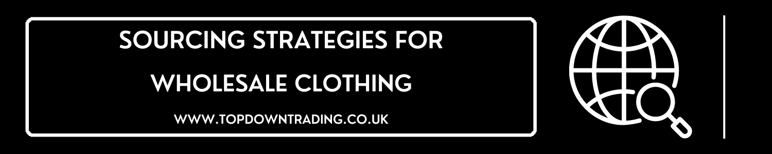 Sourcing Strategies for Wholesale Clothing - UK Wholesaler - Best British Wholesaler - Top Down Trading