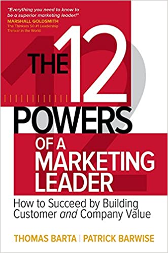 The 12 Powers of a Marketing Leader: How to Succeed by Building Customer and Company Value by Thomas Barta & Patrick Barwise