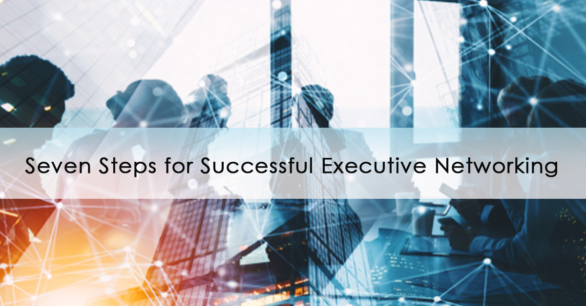 Seven Steps for Successful Executive Networking | Ideas for networking events