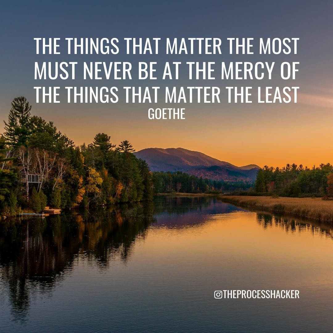 “The things that matter the most must never be at the mercy of the things the matter the least.” – Goethe