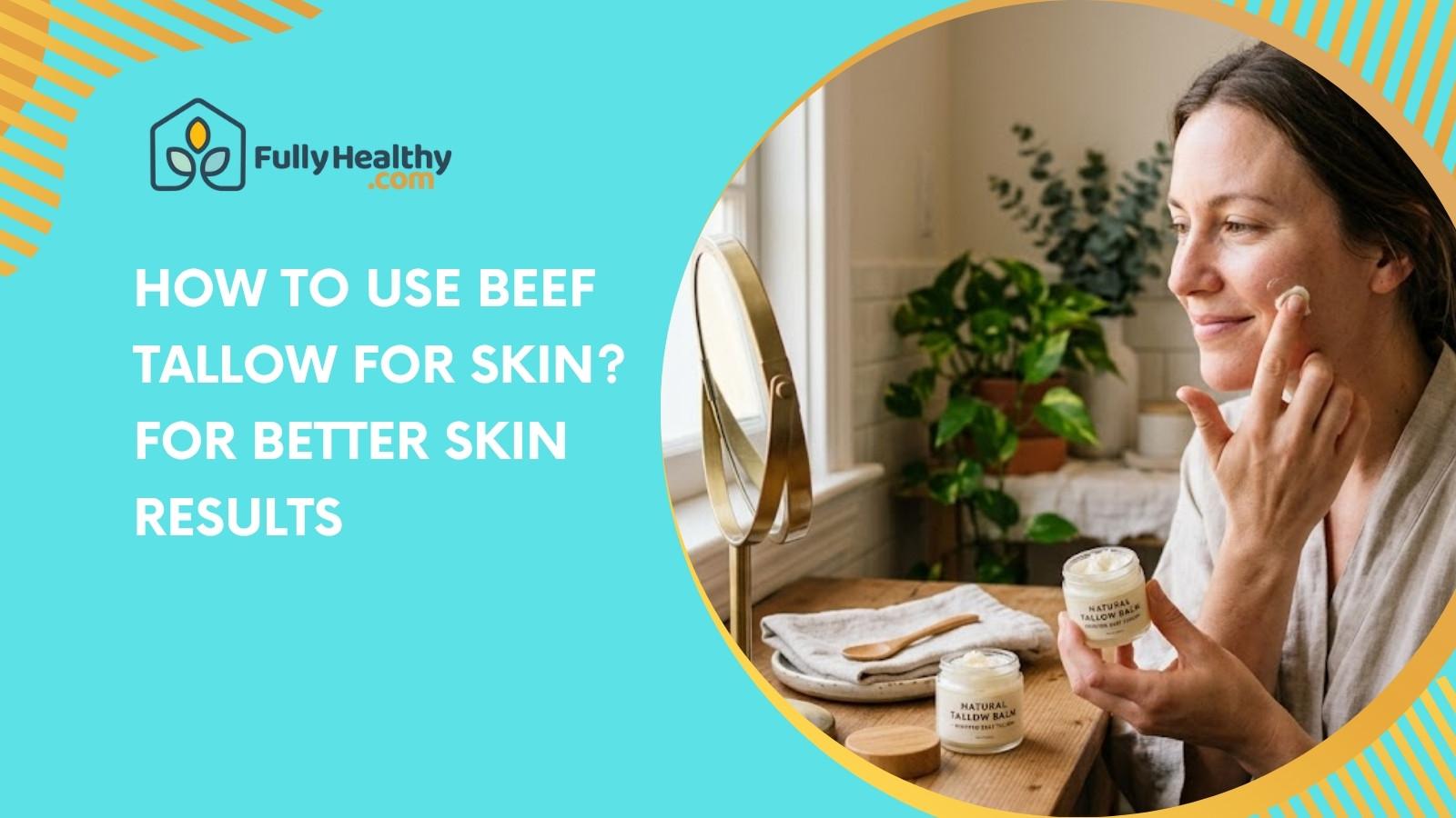 How To Use Beef Tallow For Skin? For Better Skin Results