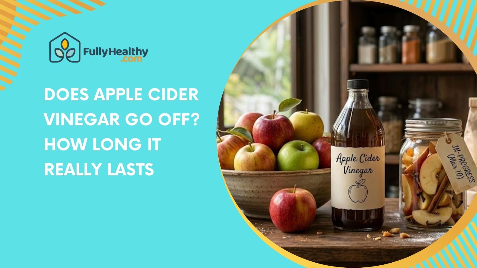 Does Apple Cider Vinegar Go Off? How Long It Really Lasts