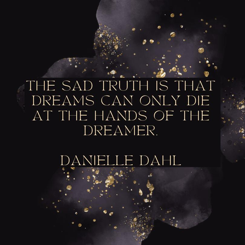 A quote image from Danielle Dahl that encourages you to keep going after your dreams that reads, "The sad truth is that dreams can only die at the hands of the dreamer."