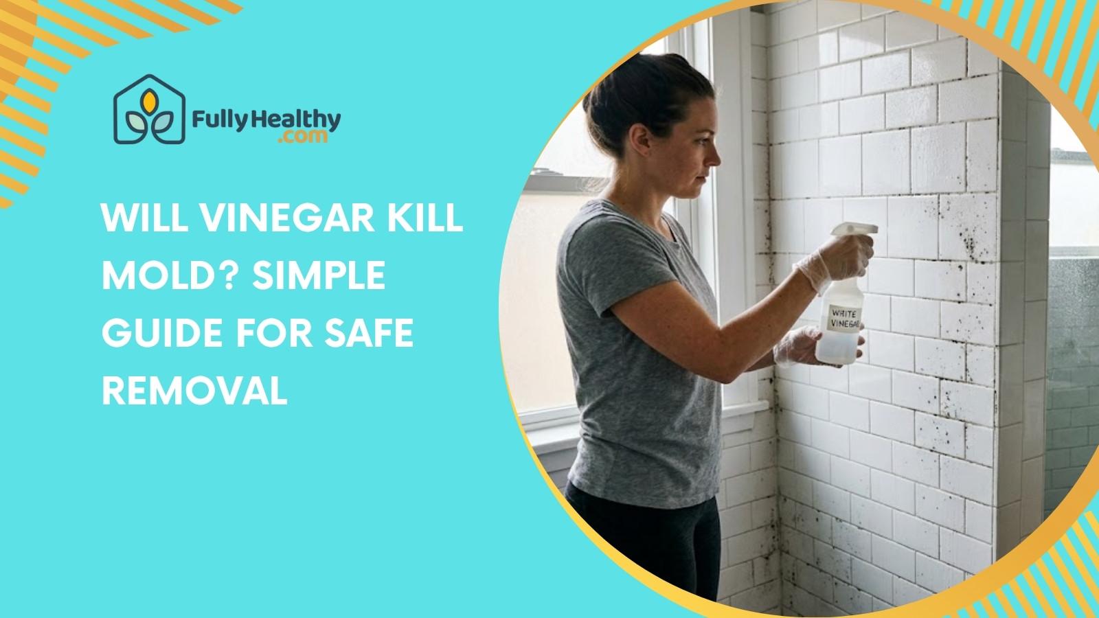 Will Vinegar Kill Mold? Simple Guide for Safe Removal