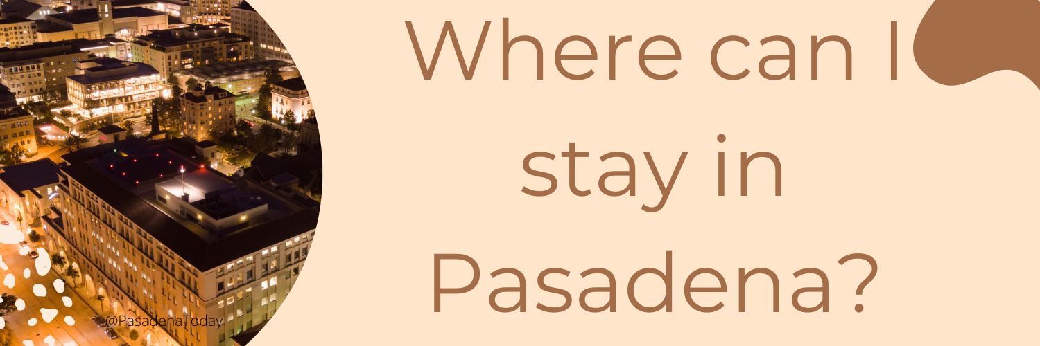 Where Can I Stay In Pasadena, California | Pasadena Today