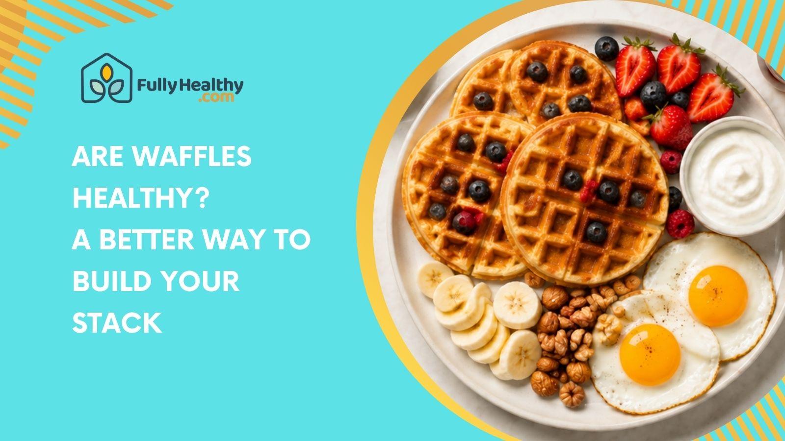 Are Waffles Healthy? A Better Way to Build Your Stack