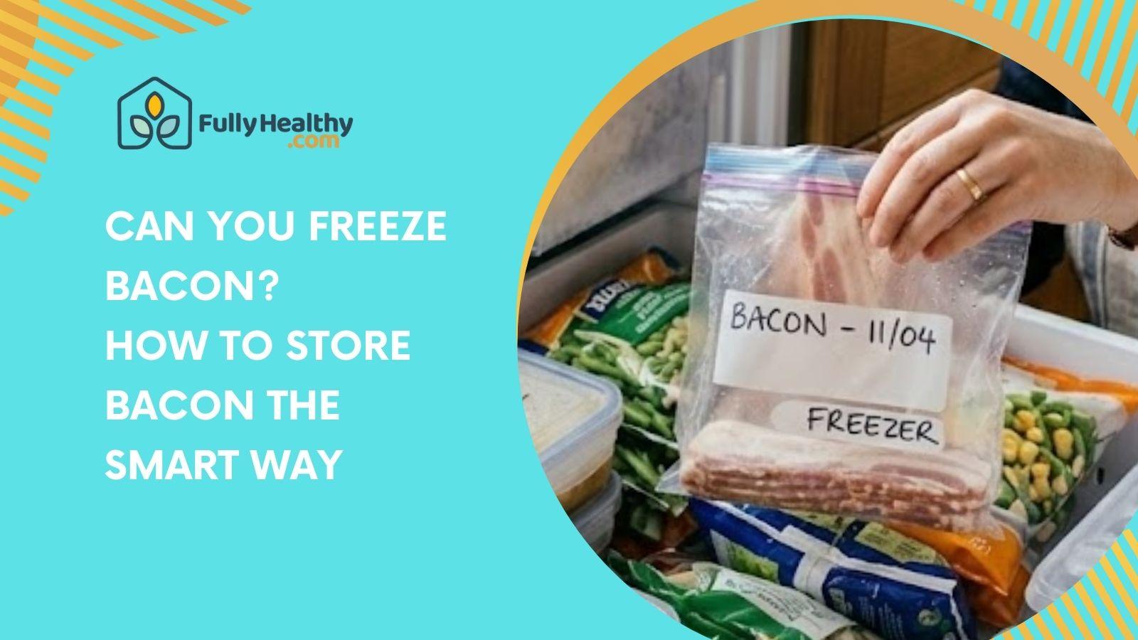 Can You Freeze Bacon? How to Store Bacon the Smart Way