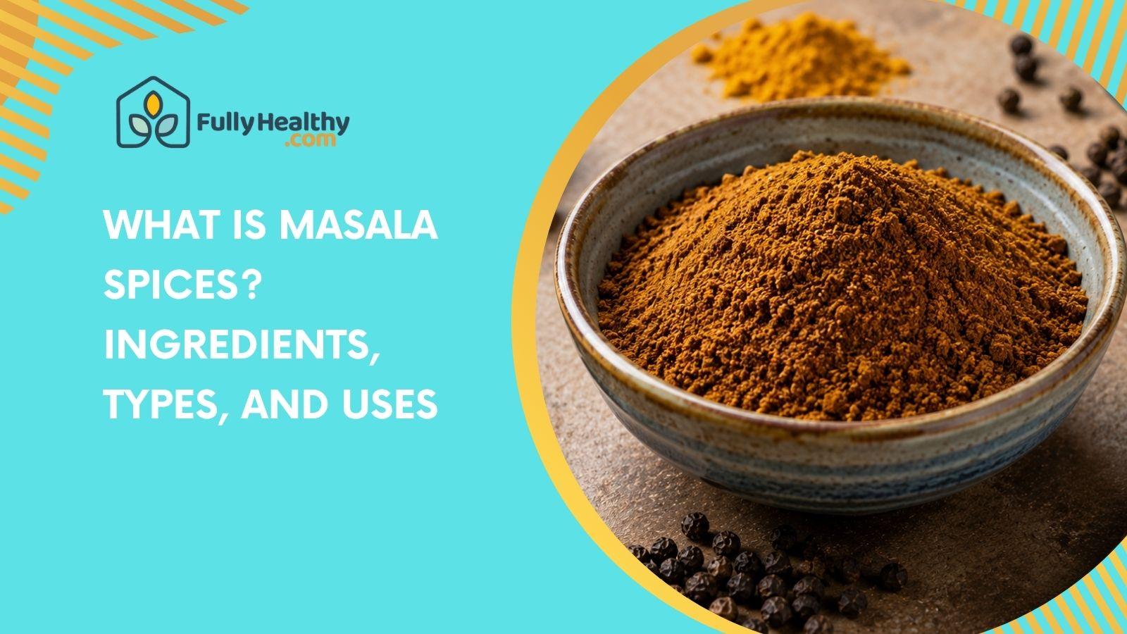 What is Masala Spices? Ingredients, Types, and Uses