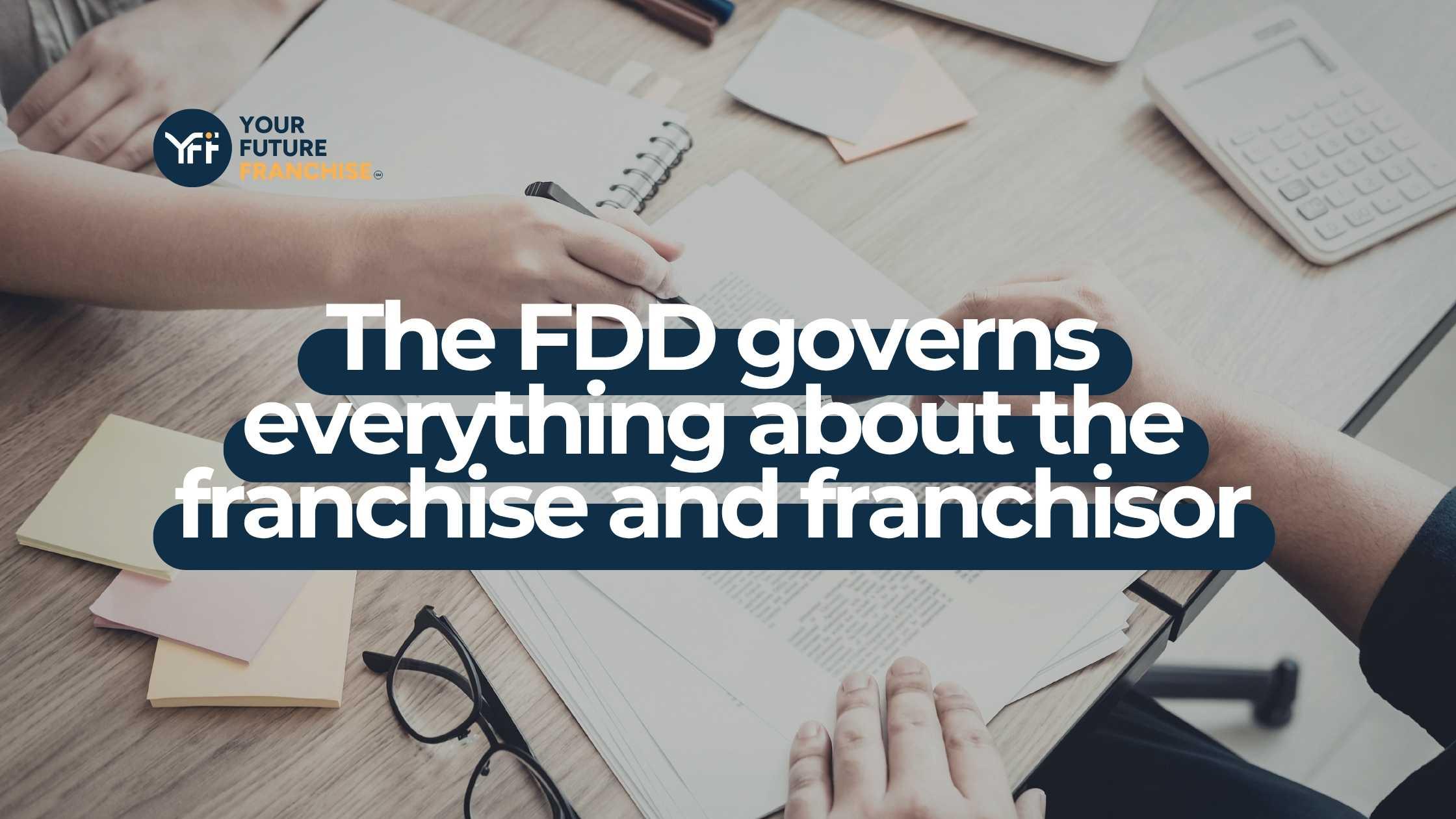 The FDD governs everything about the franchise and franchisor