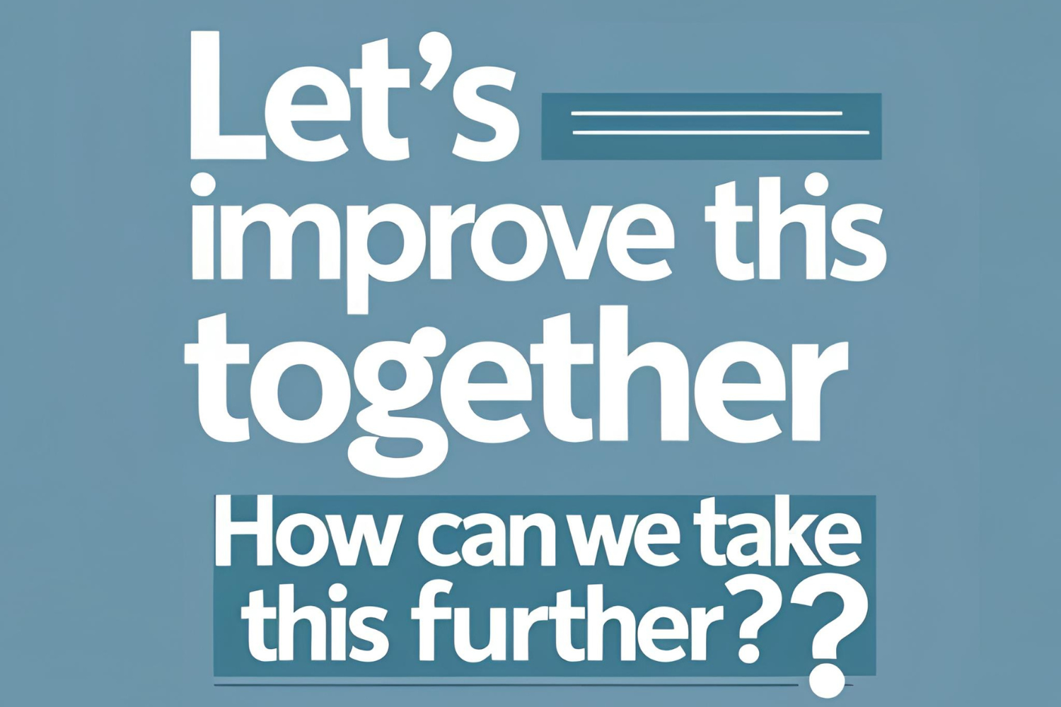 Phrases “Let’s improve this together” and “How can we take this further?” on a calm blue background.