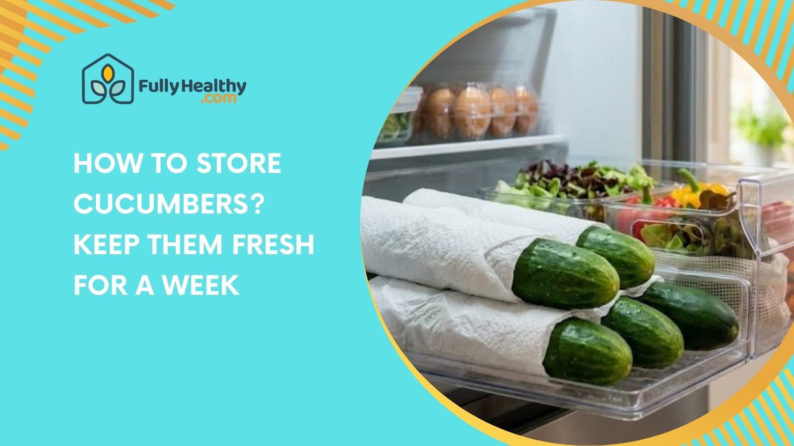 How to Store Cucumbers? Keep Them Fresh for a Week