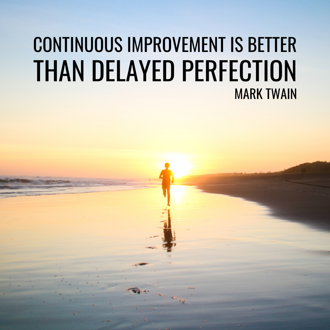 “Continuous improvement is better than delayed perfection.” – Mark Twain