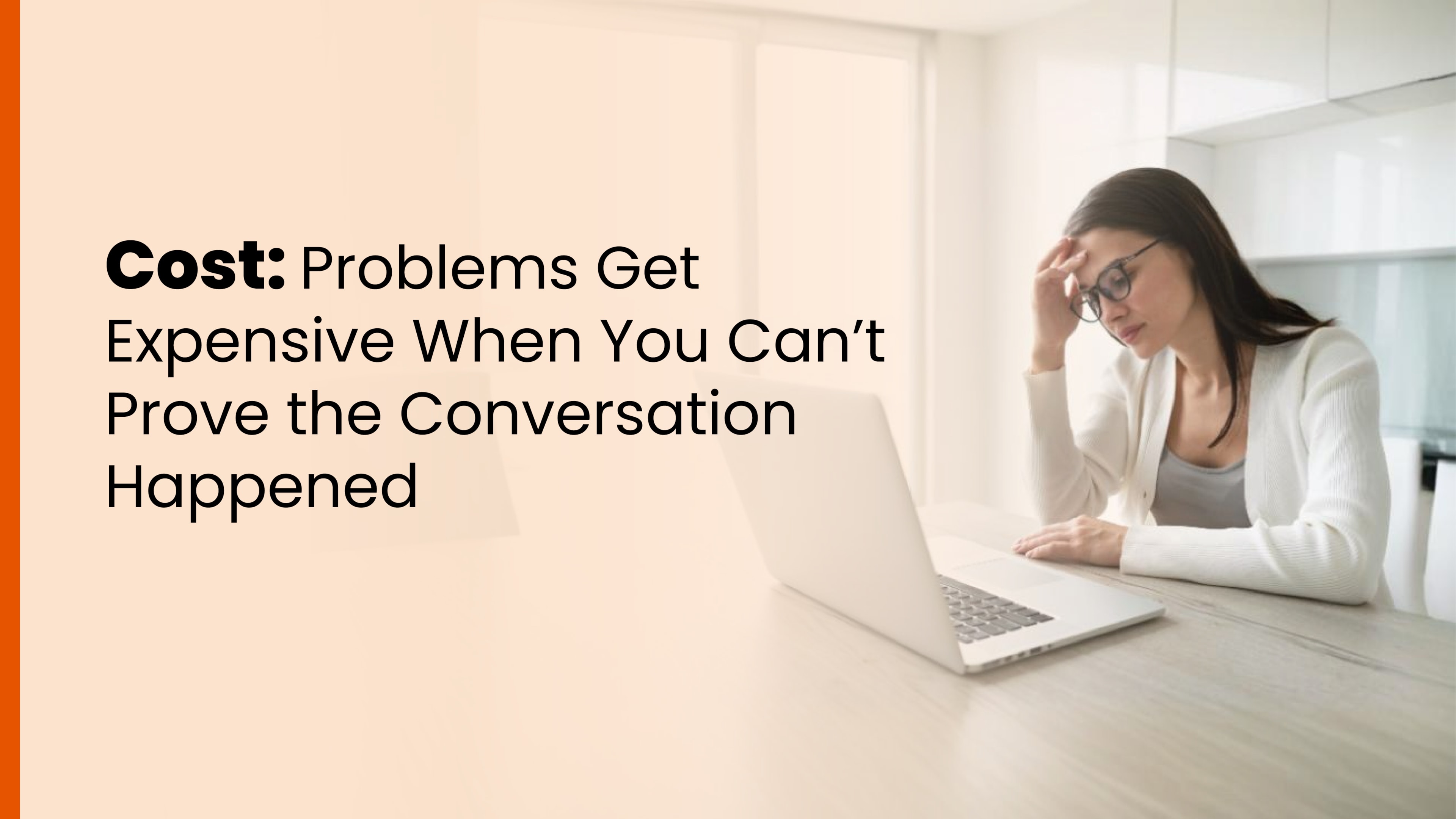 Stressed woman at a laptop with text stating, “Cost: Problems Get Expensive When You Can’t Prove the Conversation Happened.”