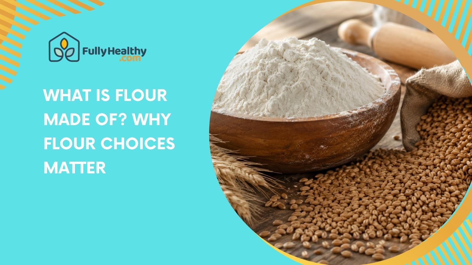 What Is Flour Made Of? Why Flour Choices Matter